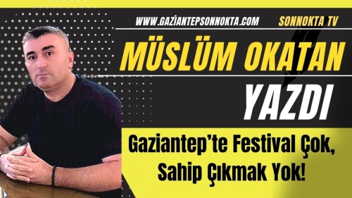 Gaziantep’te Festival Çok, Sahip Çıkmak Yok!